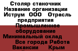 Столяр-станочник › Название организации ­ Иструм, ООО › Отрасль предприятия ­ Промышленное оборудование › Минимальный оклад ­ 25 000 - Все города Работа » Вакансии   . Крым,Бахчисарай